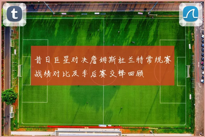 昔日巨星对决詹姆斯杜兰特常规赛战绩对比及季后赛交锋回顾