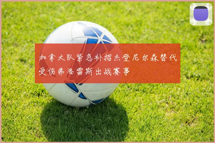 加拿大队紧急补招杰登尼尔森替代受伤弗洛雷斯出战赛事