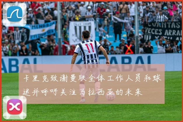 卡里克致谢曼联全体工作人员和球迷并呼吁关注马拉西亚的未来