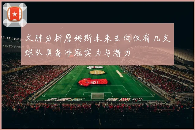 文胖分析詹姆斯未来去向仅有几支球队具备冲冠实力与潜力