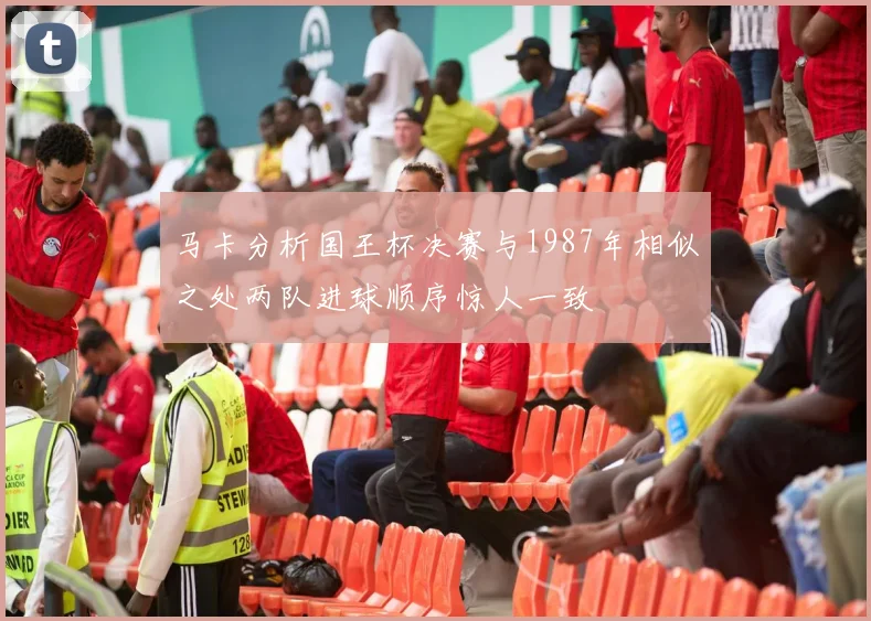 马卡分析国王杯决赛与1987年相似之处两队进球顺序惊人一致