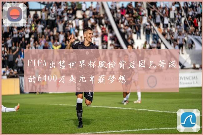 FIFA出售世界杯股份背后因凡蒂诺的6400万美元年薪梦想