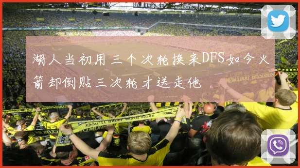 湖人当初用三个次轮换来DFS如今火箭却倒贴三次轮才送走他