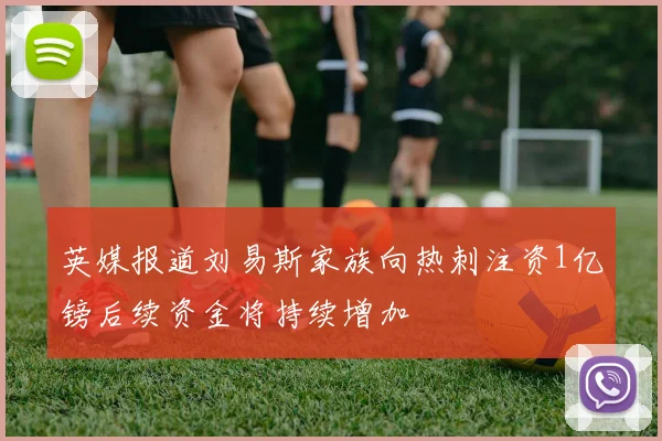 英媒报道刘易斯家族向热刺注资1亿镑后续资金将持续增加