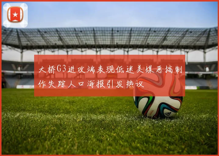 大桥G3进攻端表现低迷美媒恶搞制作失踪人口海报引发热议
