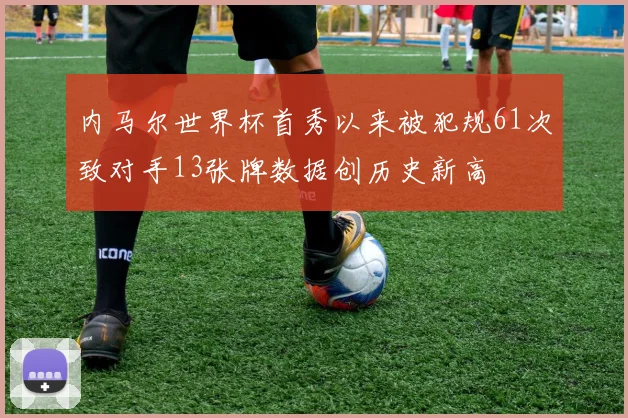 内马尔世界杯首秀以来被犯规61次致对手13张牌数据创历史新高